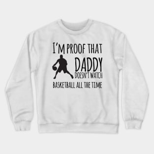 I'm proof that daddy doesn't watch basketball all the time Crewneck Sweatshirt